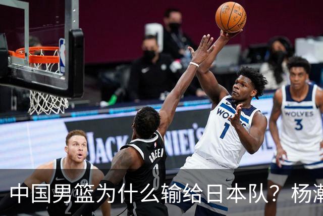 中国男篮为什么输给日本队？杨瀚森忍不住说心里话，直接戳中要害