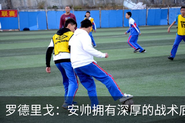 罗德里戈：安帅拥有深厚的战术底蕴，以及擅长调和队内氛围的能力