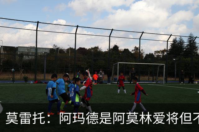 莫雷托：阿玛德是阿莫林爱将但不代表会去米兰 乌加特没接触米兰